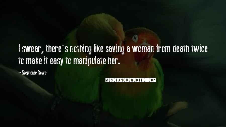 Stephanie Rowe Quotes: I swear, there's nothing like saving a woman from death twice to make it easy to manipulate her.
