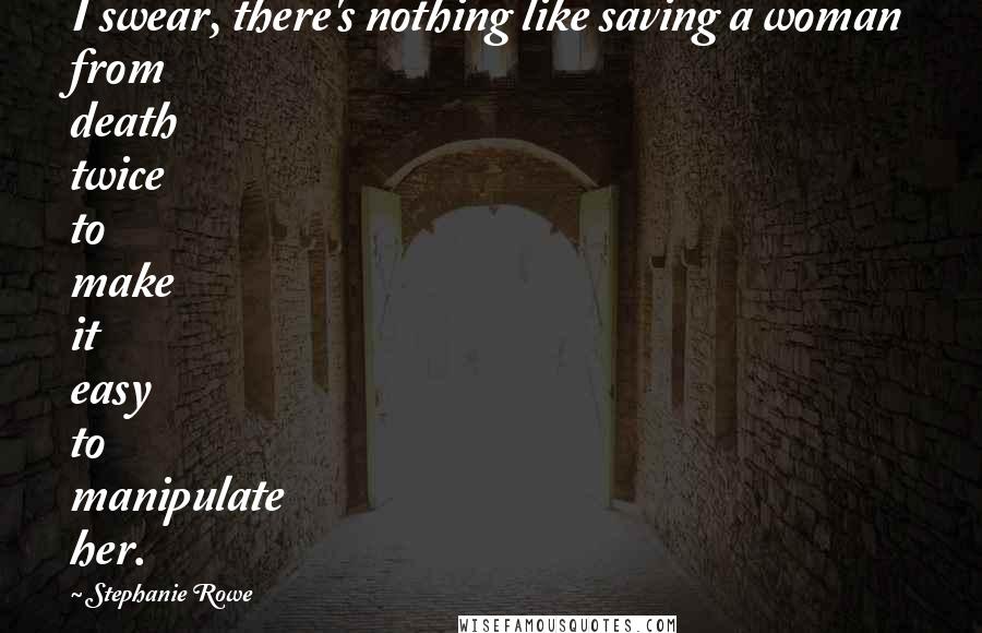 Stephanie Rowe Quotes: I swear, there's nothing like saving a woman from death twice to make it easy to manipulate her.