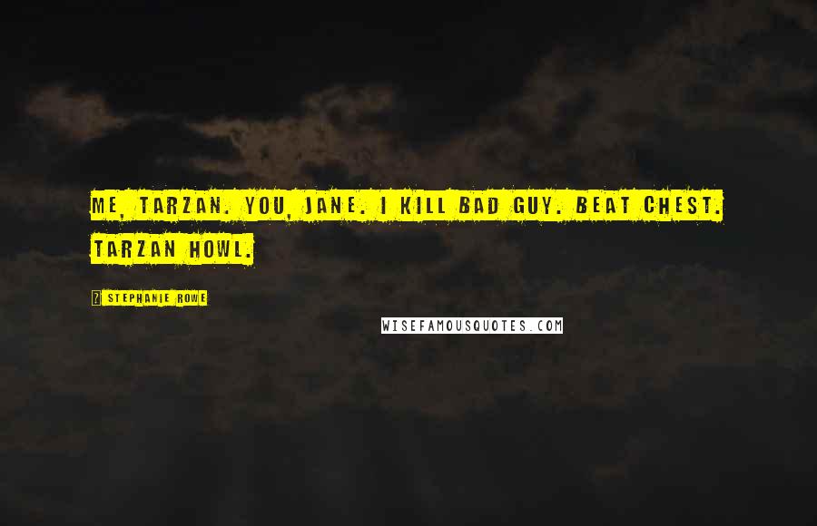 Stephanie Rowe Quotes: Me, Tarzan. You, Jane. I kill bad guy. Beat chest. Tarzan howl.