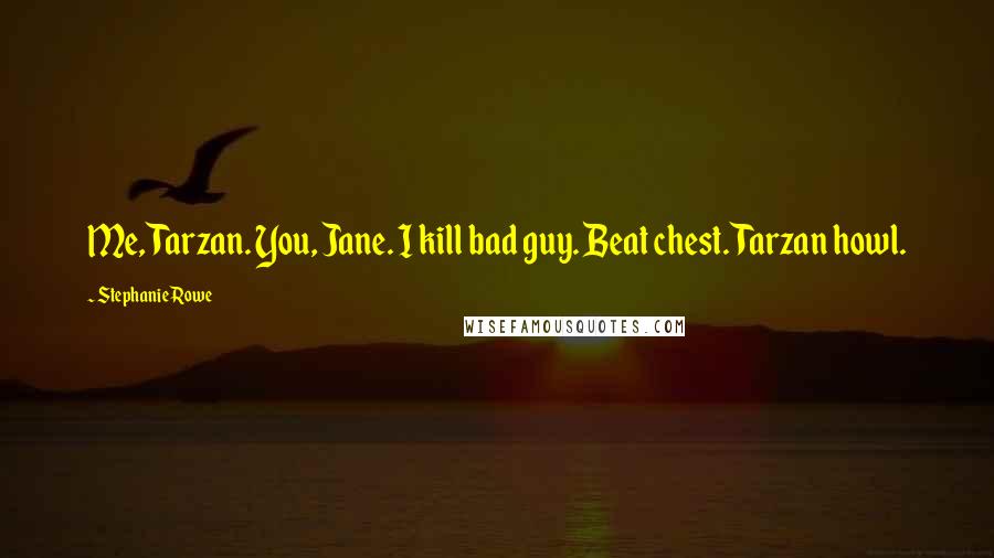 Stephanie Rowe Quotes: Me, Tarzan. You, Jane. I kill bad guy. Beat chest. Tarzan howl.