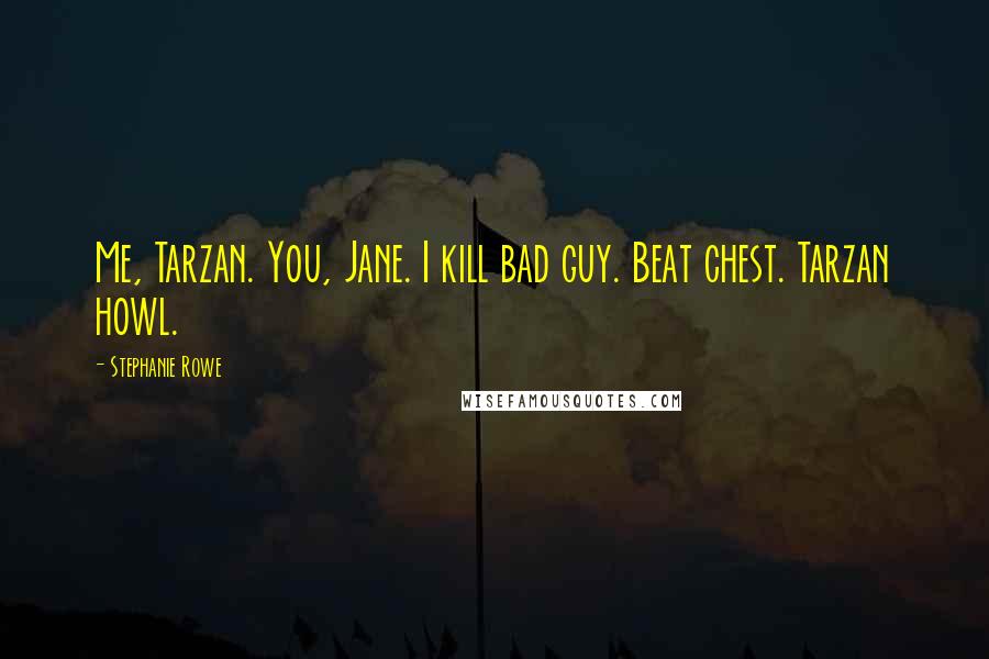 Stephanie Rowe Quotes: Me, Tarzan. You, Jane. I kill bad guy. Beat chest. Tarzan howl.