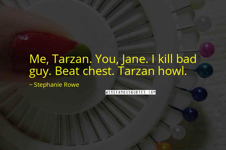 Stephanie Rowe Quotes: Me, Tarzan. You, Jane. I kill bad guy. Beat chest. Tarzan howl.