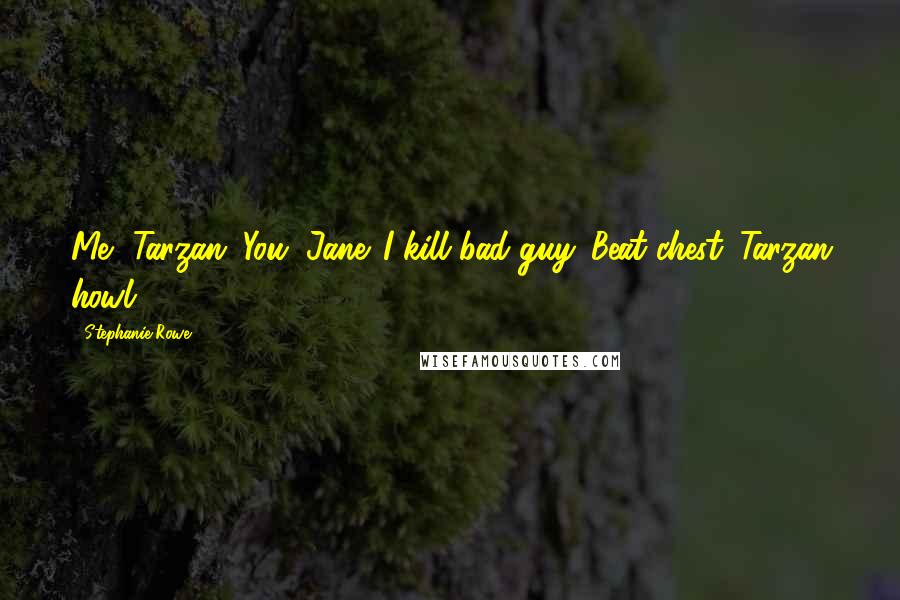 Stephanie Rowe Quotes: Me, Tarzan. You, Jane. I kill bad guy. Beat chest. Tarzan howl.