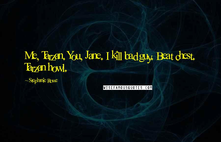 Stephanie Rowe Quotes: Me, Tarzan. You, Jane. I kill bad guy. Beat chest. Tarzan howl.