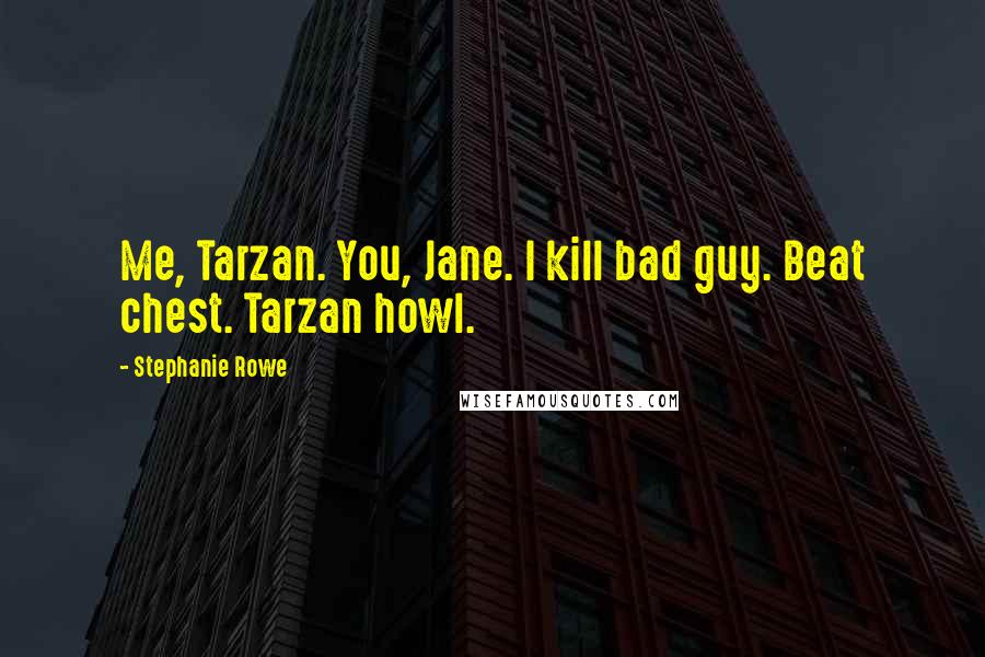 Stephanie Rowe Quotes: Me, Tarzan. You, Jane. I kill bad guy. Beat chest. Tarzan howl.