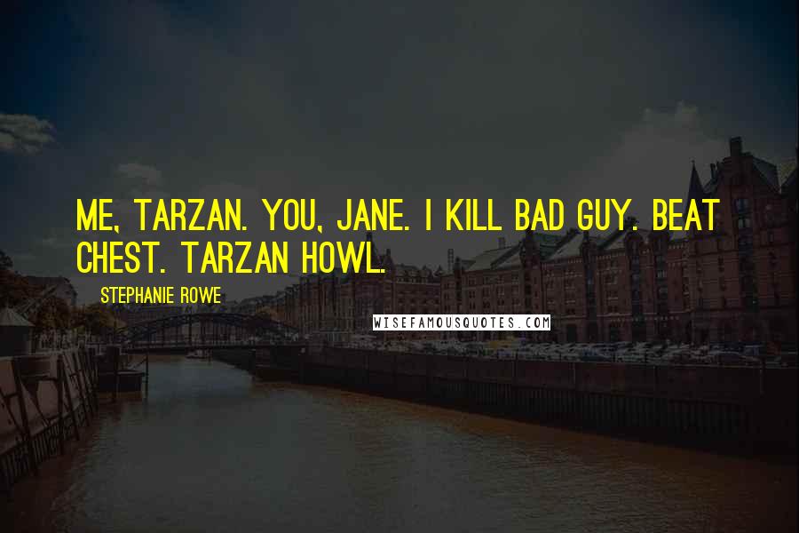 Stephanie Rowe Quotes: Me, Tarzan. You, Jane. I kill bad guy. Beat chest. Tarzan howl.