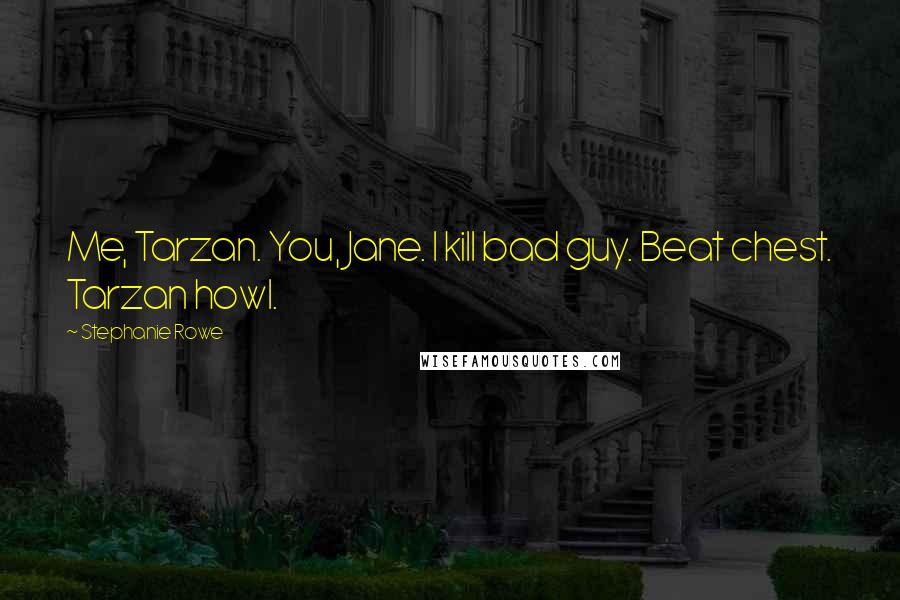 Stephanie Rowe Quotes: Me, Tarzan. You, Jane. I kill bad guy. Beat chest. Tarzan howl.