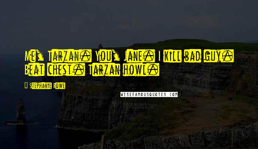 Stephanie Rowe Quotes: Me, Tarzan. You, Jane. I kill bad guy. Beat chest. Tarzan howl.