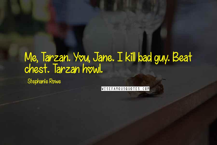 Stephanie Rowe Quotes: Me, Tarzan. You, Jane. I kill bad guy. Beat chest. Tarzan howl.