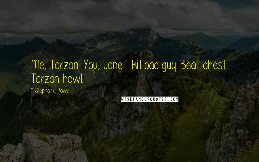 Stephanie Rowe Quotes: Me, Tarzan. You, Jane. I kill bad guy. Beat chest. Tarzan howl.