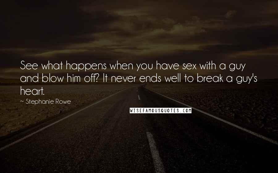 Stephanie Rowe Quotes: See what happens when you have sex with a guy and blow him off? It never ends well to break a guy's heart.