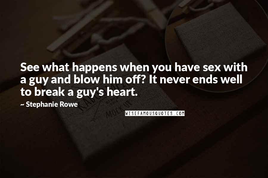 Stephanie Rowe Quotes: See what happens when you have sex with a guy and blow him off? It never ends well to break a guy's heart.