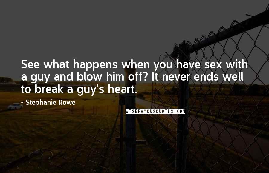 Stephanie Rowe Quotes: See what happens when you have sex with a guy and blow him off? It never ends well to break a guy's heart.