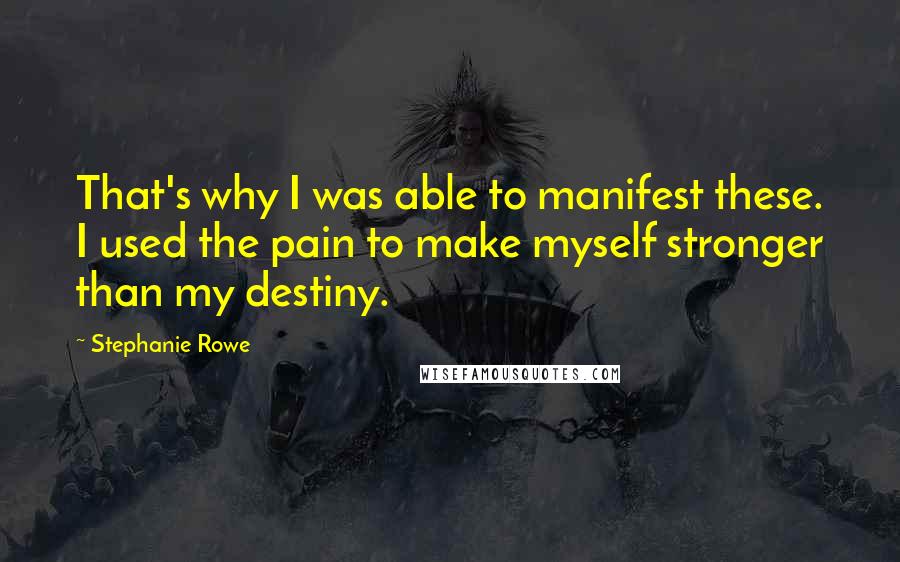 Stephanie Rowe Quotes: That's why I was able to manifest these. I used the pain to make myself stronger than my destiny.