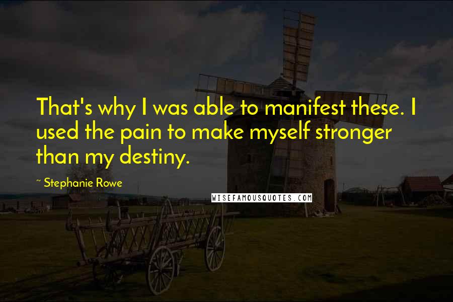 Stephanie Rowe Quotes: That's why I was able to manifest these. I used the pain to make myself stronger than my destiny.