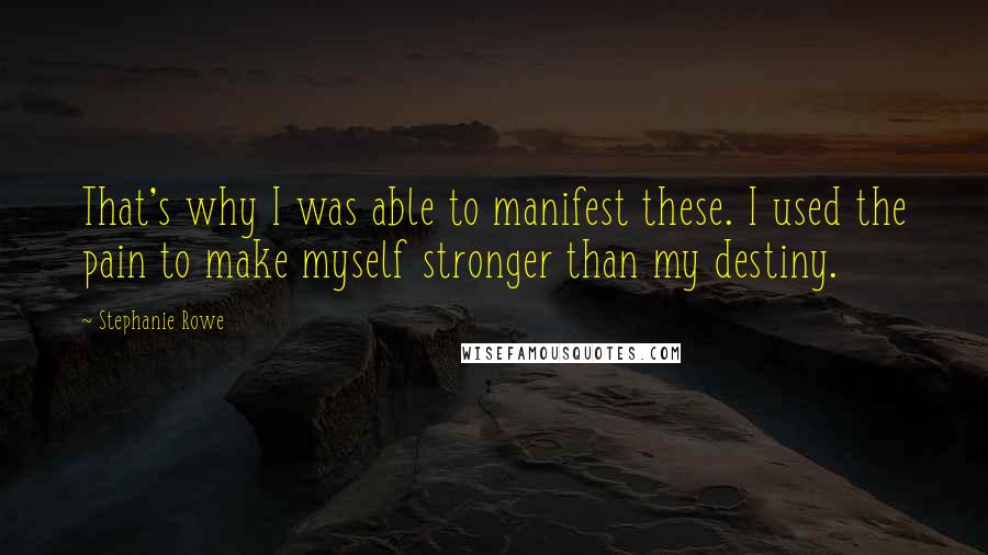 Stephanie Rowe Quotes: That's why I was able to manifest these. I used the pain to make myself stronger than my destiny.