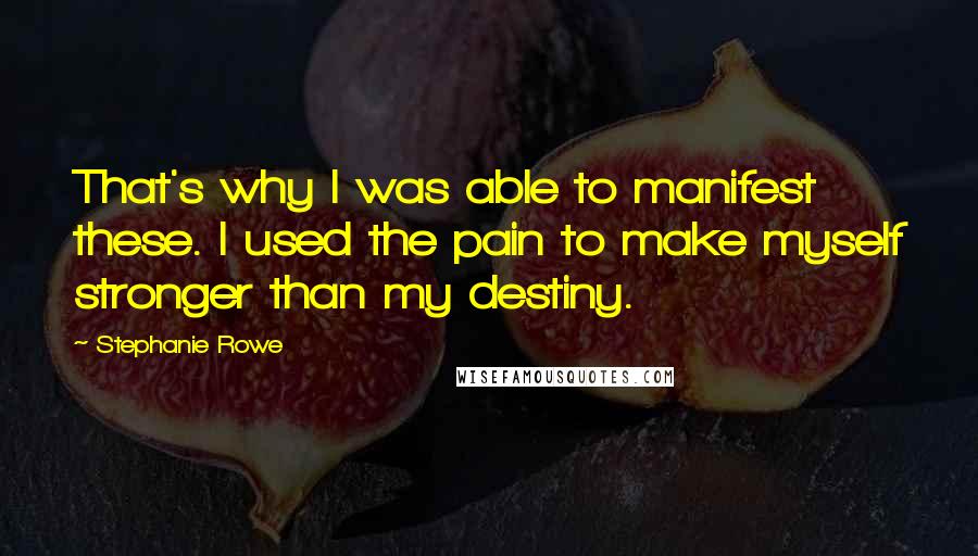 Stephanie Rowe Quotes: That's why I was able to manifest these. I used the pain to make myself stronger than my destiny.