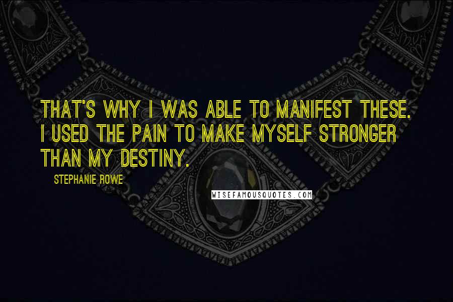 Stephanie Rowe Quotes: That's why I was able to manifest these. I used the pain to make myself stronger than my destiny.