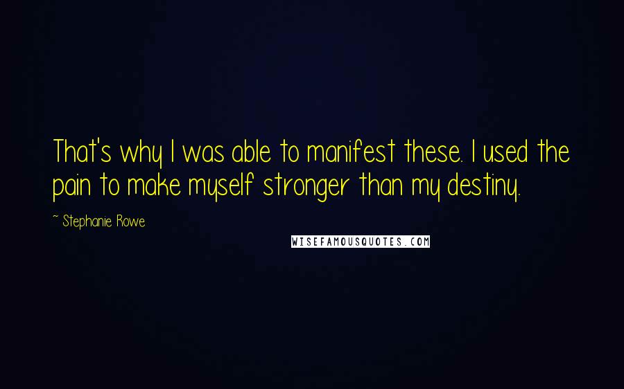 Stephanie Rowe Quotes: That's why I was able to manifest these. I used the pain to make myself stronger than my destiny.