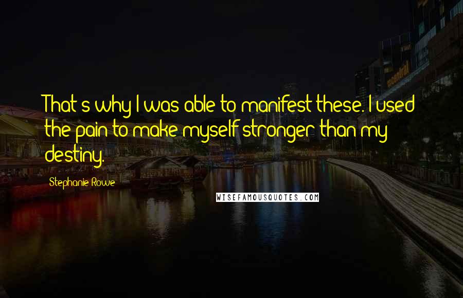 Stephanie Rowe Quotes: That's why I was able to manifest these. I used the pain to make myself stronger than my destiny.