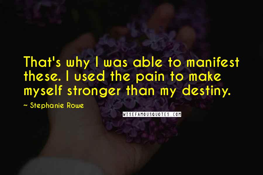 Stephanie Rowe Quotes: That's why I was able to manifest these. I used the pain to make myself stronger than my destiny.