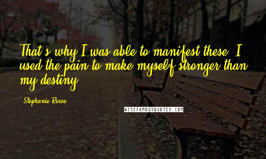 Stephanie Rowe Quotes: That's why I was able to manifest these. I used the pain to make myself stronger than my destiny.