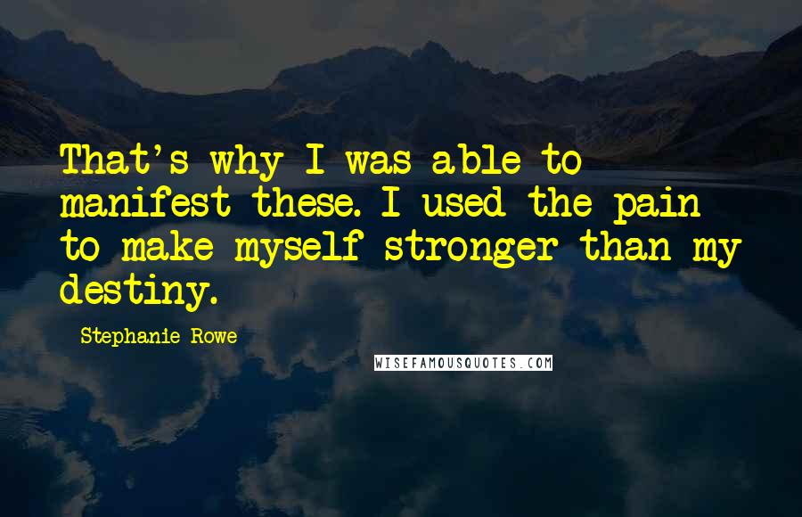 Stephanie Rowe Quotes: That's why I was able to manifest these. I used the pain to make myself stronger than my destiny.