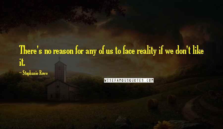 Stephanie Rowe Quotes: There's no reason for any of us to face reality if we don't like it.