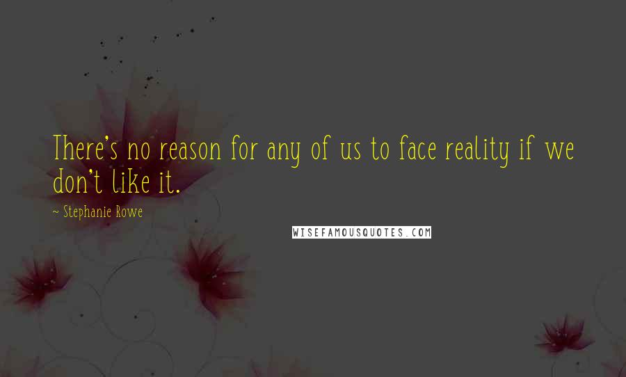 Stephanie Rowe Quotes: There's no reason for any of us to face reality if we don't like it.