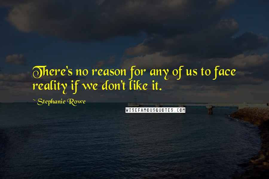 Stephanie Rowe Quotes: There's no reason for any of us to face reality if we don't like it.