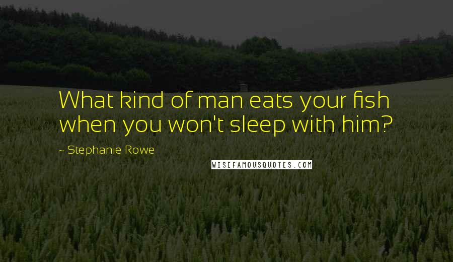 Stephanie Rowe Quotes: What kind of man eats your fish when you won't sleep with him?