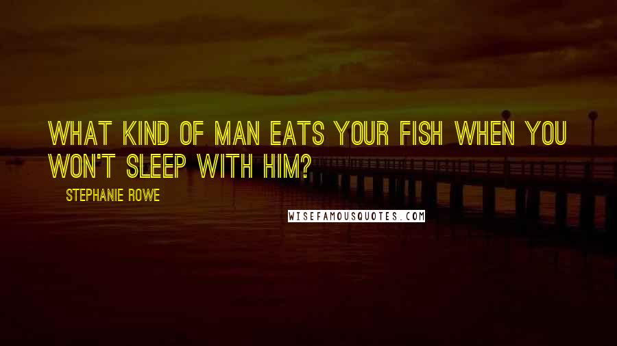 Stephanie Rowe Quotes: What kind of man eats your fish when you won't sleep with him?