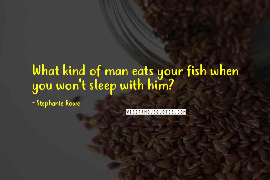 Stephanie Rowe Quotes: What kind of man eats your fish when you won't sleep with him?