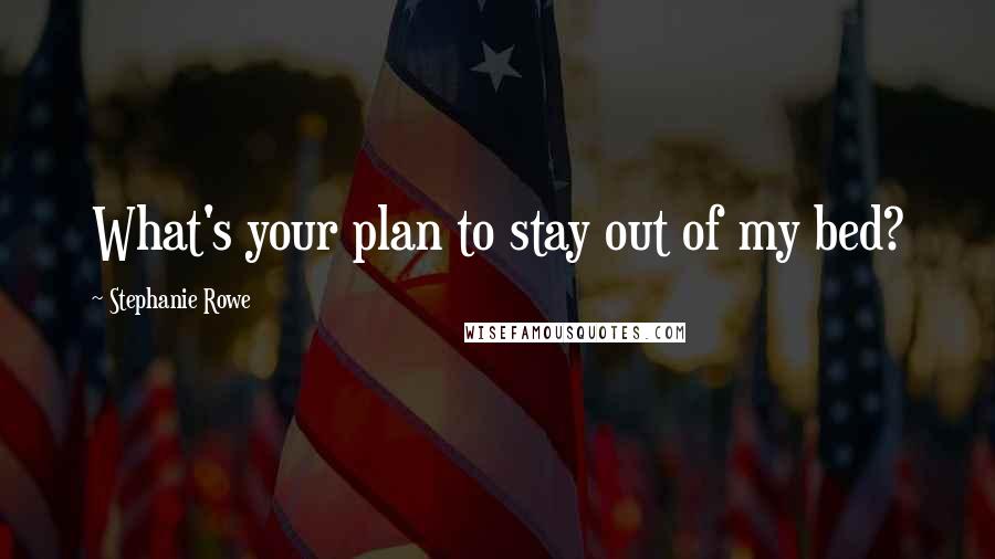 Stephanie Rowe Quotes: What's your plan to stay out of my bed?