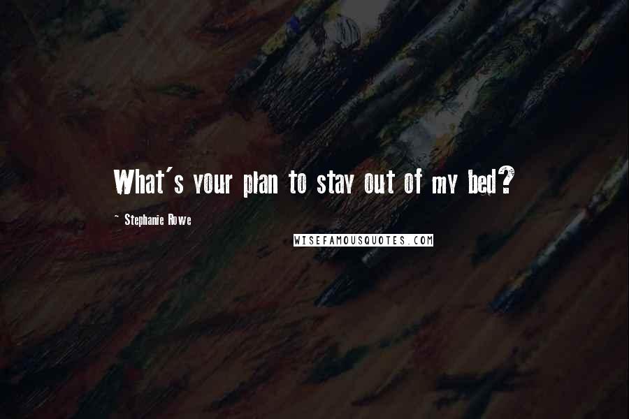 Stephanie Rowe Quotes: What's your plan to stay out of my bed?