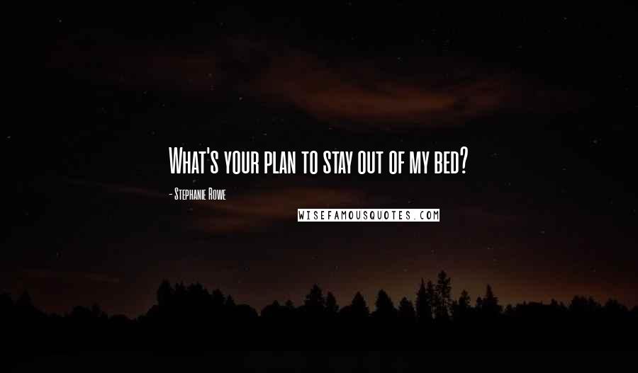 Stephanie Rowe Quotes: What's your plan to stay out of my bed?