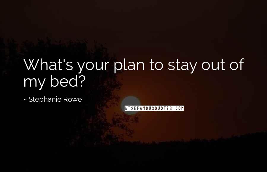 Stephanie Rowe Quotes: What's your plan to stay out of my bed?