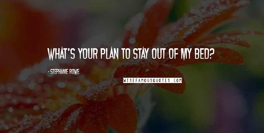 Stephanie Rowe Quotes: What's your plan to stay out of my bed?