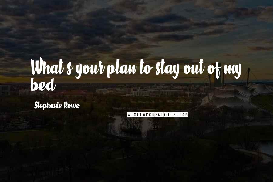 Stephanie Rowe Quotes: What's your plan to stay out of my bed?