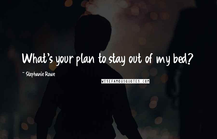 Stephanie Rowe Quotes: What's your plan to stay out of my bed?