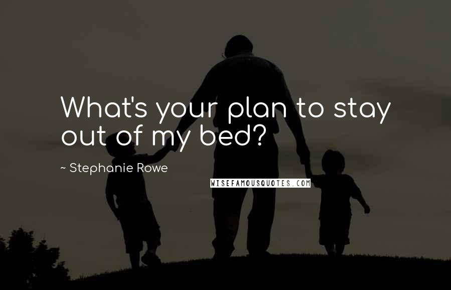 Stephanie Rowe Quotes: What's your plan to stay out of my bed?