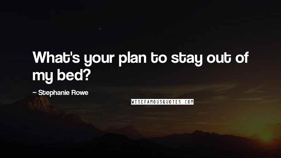Stephanie Rowe Quotes: What's your plan to stay out of my bed?