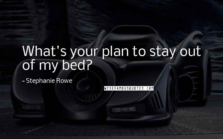 Stephanie Rowe Quotes: What's your plan to stay out of my bed?