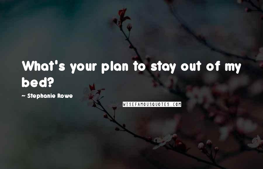 Stephanie Rowe Quotes: What's your plan to stay out of my bed?