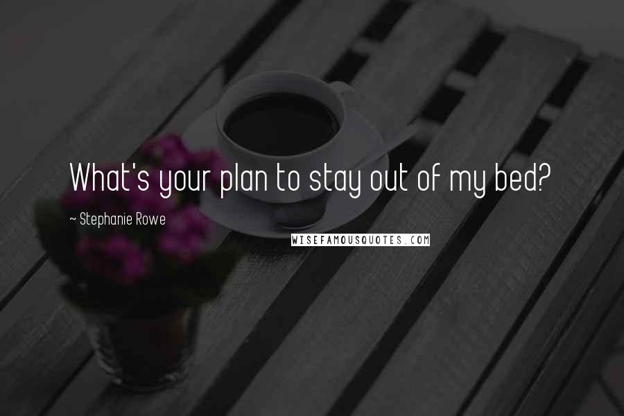 Stephanie Rowe Quotes: What's your plan to stay out of my bed?