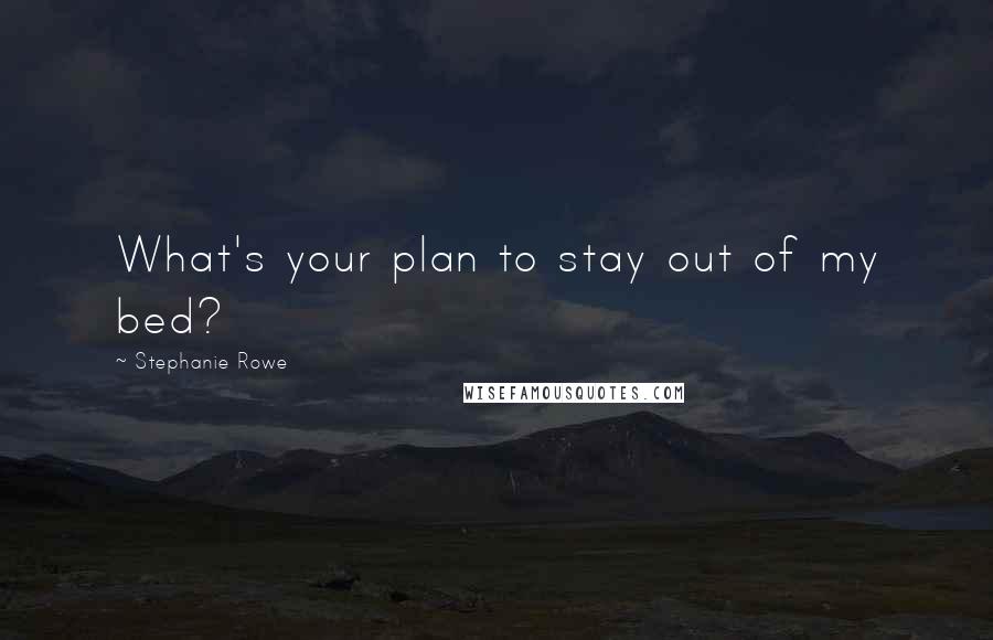 Stephanie Rowe Quotes: What's your plan to stay out of my bed?