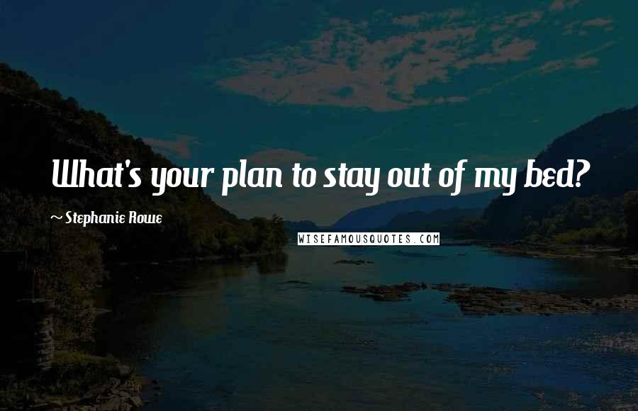 Stephanie Rowe Quotes: What's your plan to stay out of my bed?