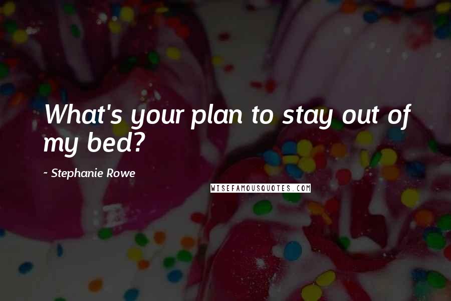 Stephanie Rowe Quotes: What's your plan to stay out of my bed?