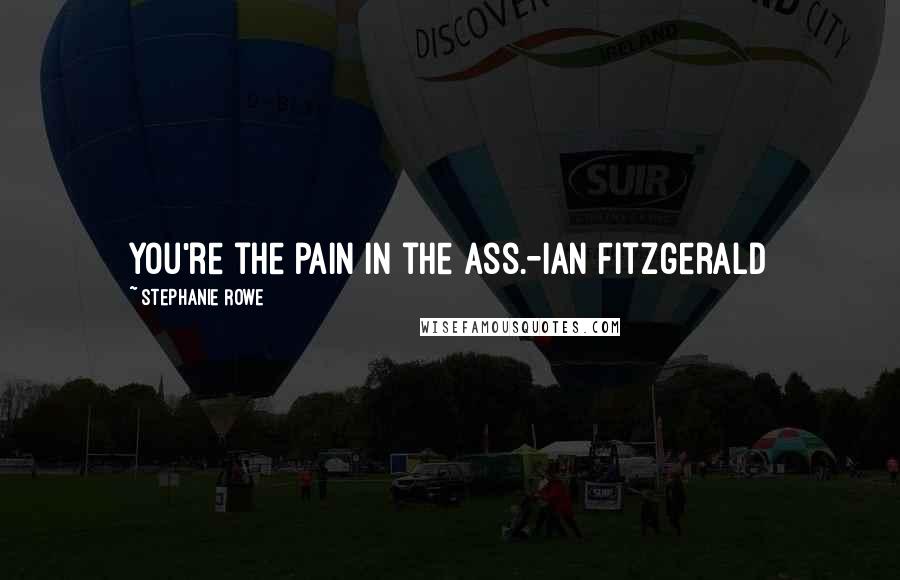 Stephanie Rowe Quotes: You're the pain in the ass.-Ian Fitzgerald