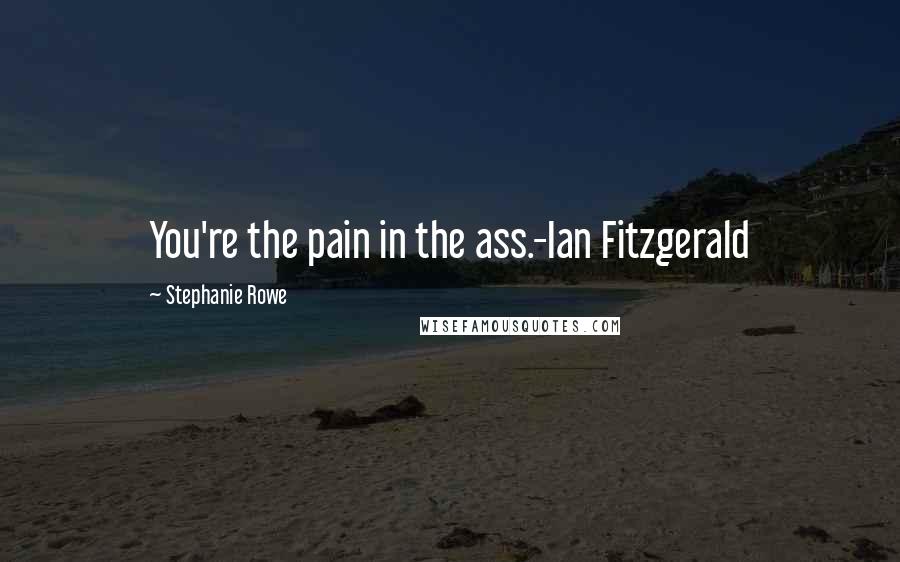 Stephanie Rowe Quotes: You're the pain in the ass.-Ian Fitzgerald